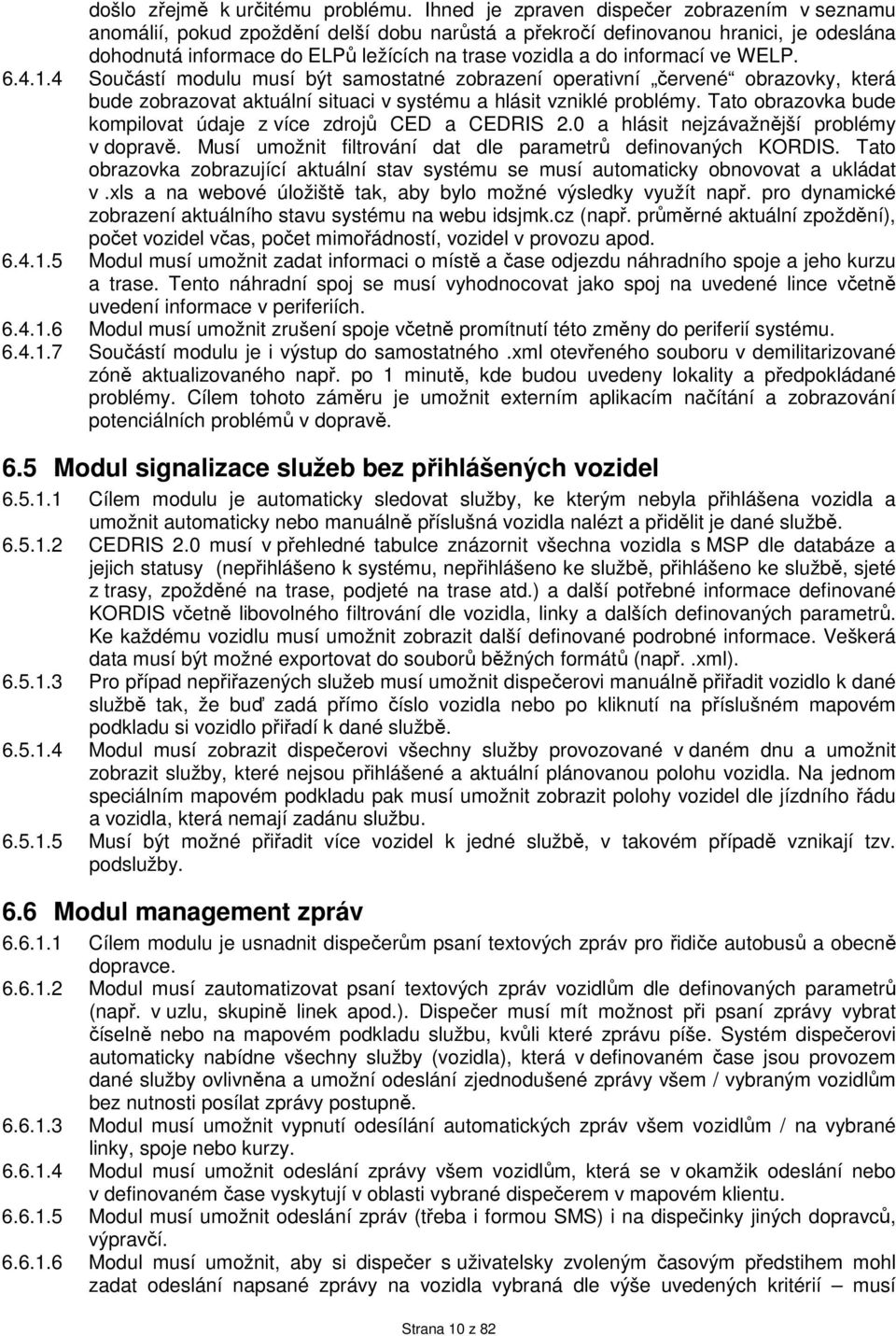 informací ve WELP. 6.4.1.4 Součástí modulu musí být samostatné zobrazení operativní červené obrazovky, která bude zobrazovat aktuální situaci v systému a hlásit vzniklé problémy.