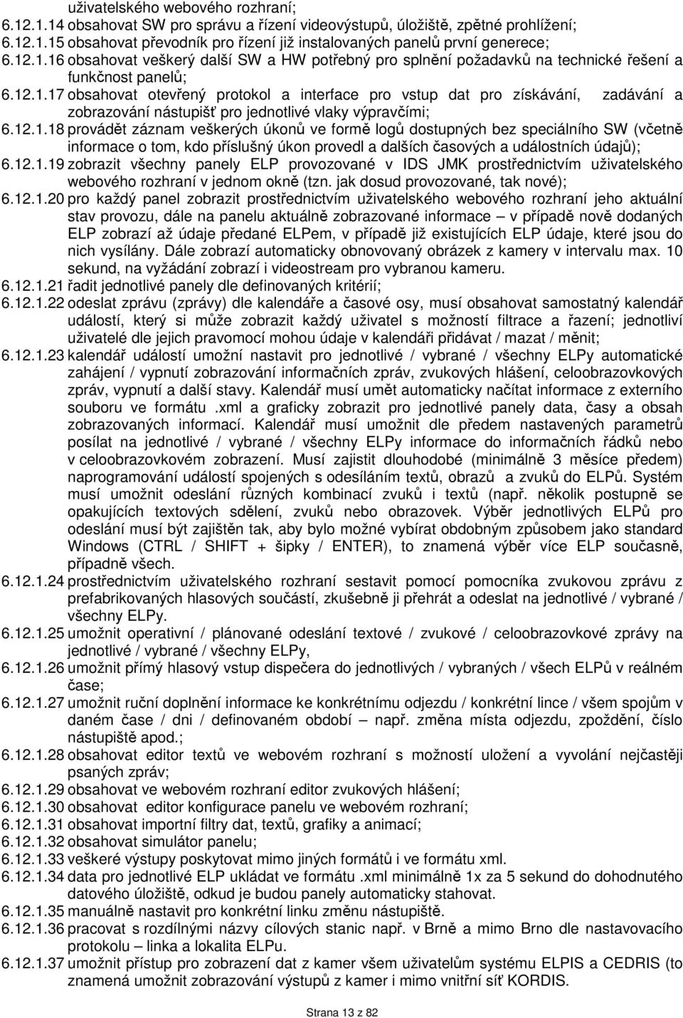 12.1.18 provádět záznam veškerých úkonů ve formě logů dostupných bez speciálního SW (včetně informace o tom, kdo příslušný úkon provedl a dalších časových a událostních údajů); 6.12.1.19 zobrazit všechny panely ELP provozované v IDS JMK prostřednictvím uživatelského webového rozhraní v jednom okně (tzn.