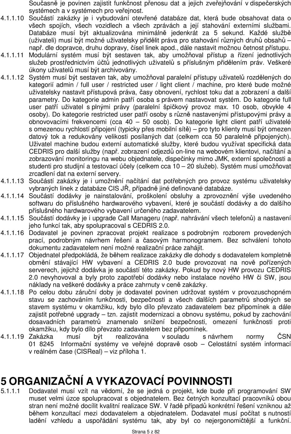 Databáze musí být aktualizována minimálně jedenkrát za 5 sekund. Každé službě (uživateli) musí být možné uživatelsky přidělit práva pro stahování různých druhů obsahů např.