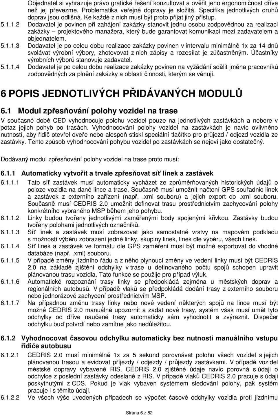 1.2 Dodavatel je povinen při zahájení zakázky stanovit jednu osobu zodpovědnou za realizaci zakázky projektového manažera, který bude garantovat komunikaci mezi zadavatelem a objednatelem. 5.1.1.3 Dodavatel je po celou dobu realizace zakázky povinen v intervalu minimálně 1x za 14 dnů svolávat výrobní výbory, zhotovovat z nich zápisy a rozesílat je zúčastněným.