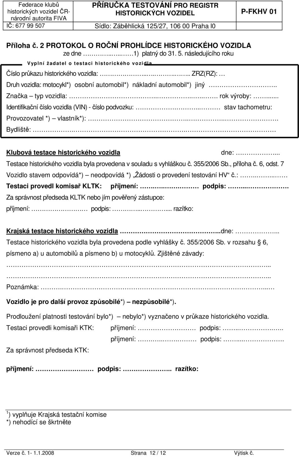 ... stav tachometru: Provozovatel *) vlastník*):..... Bydliště:.. Klubová testace historického vozidla dne:... Testace historického vozidla byla provedena v souladu s vyhláškou č. 355/2006 Sb.