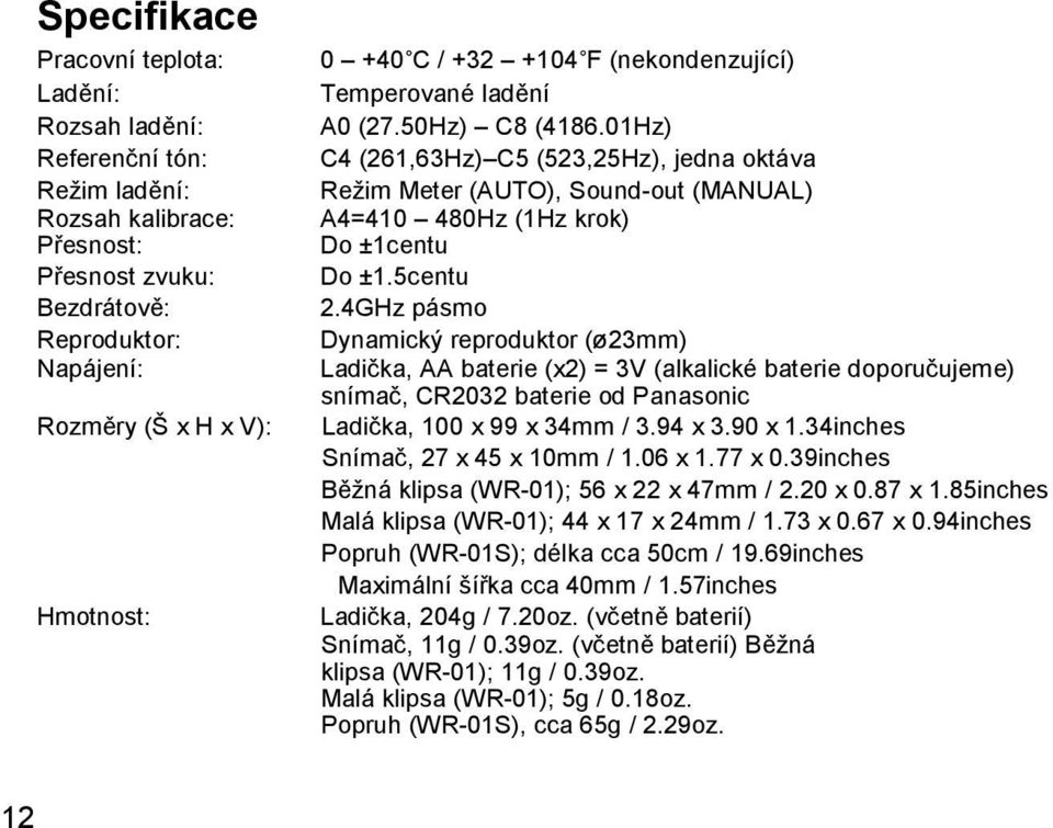 01Hz) C4 (261,63Hz) C5 (523,25Hz), jedna oktáva Reţim Meter (AUTO), Sound-out (MANUAL) A4=410 480Hz (1Hz krok) Do ±1centu Do ±1.5centu 2.