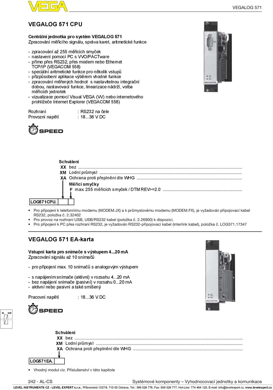 hodnot s nastavitelnou tegrační dobou, nastavovací funkce, learizace nádrží, volba měřicích jednotek - vizualizace pomocí Visual VEGA (VV) nebo ternetového prohlížeče Internet Explorer (VEGACOM 558)