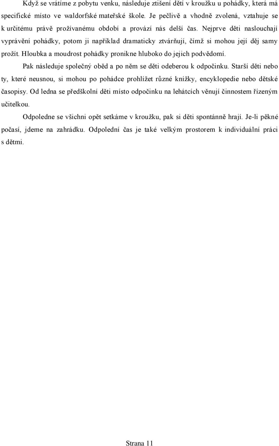 Nejprve děti naslouchají vyprávění pohádky, potom ji například dramaticky ztvárňují, čímţ si mohou její děj samy proţít. Hloubka a moudrost pohádky pronikne hluboko do jejich podvědomí.