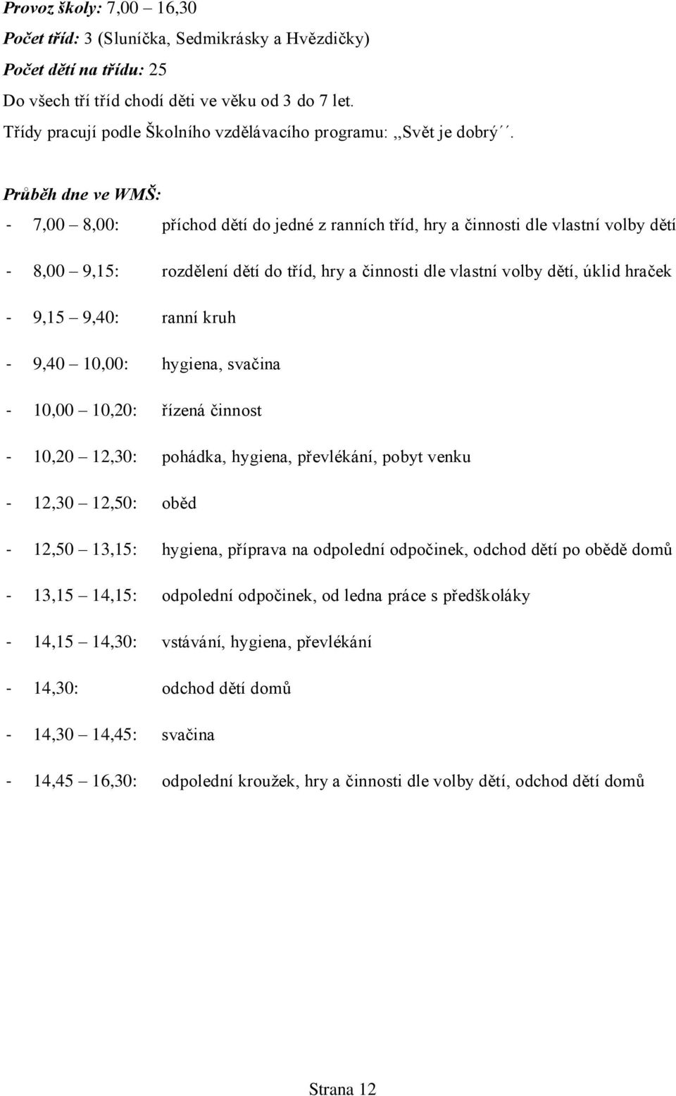 Průběh dne ve WMŠ: - 7,00 8,00: příchod dětí do jedné z ranních tříd, hry a činnosti dle vlastní volby dětí - 8,00 9,15: rozdělení dětí do tříd, hry a činnosti dle vlastní volby dětí, úklid hraček -