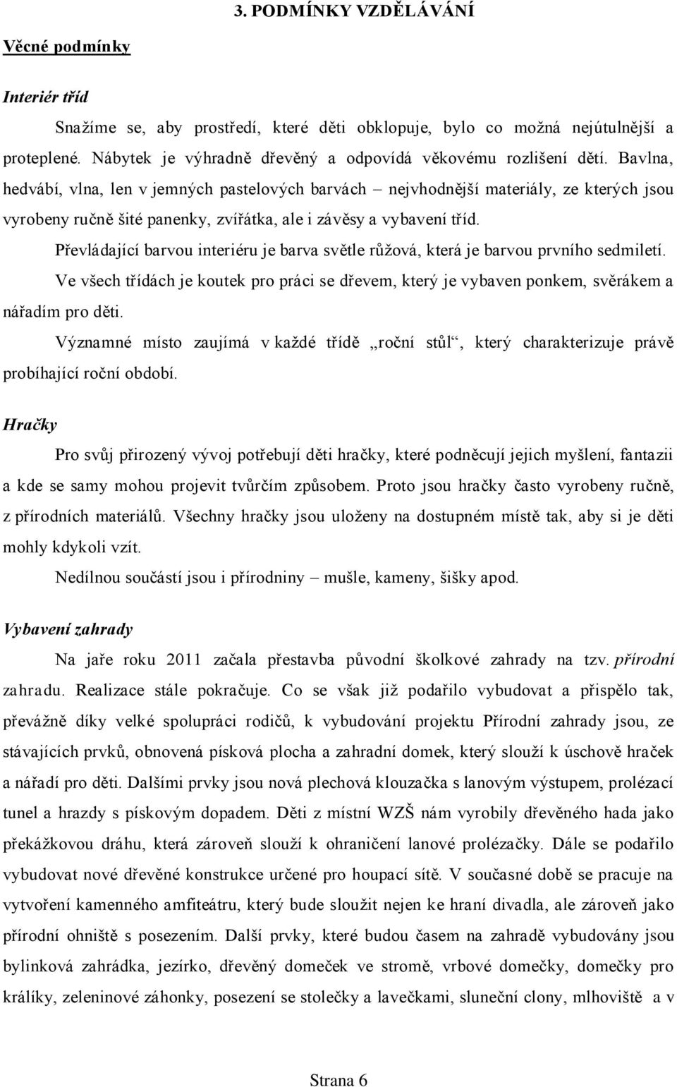 Bavlna, hedvábí, vlna, len v jemných pastelových barvách nejvhodnější materiály, ze kterých jsou vyrobeny ručně šité panenky, zvířátka, ale i závěsy a vybavení tříd.