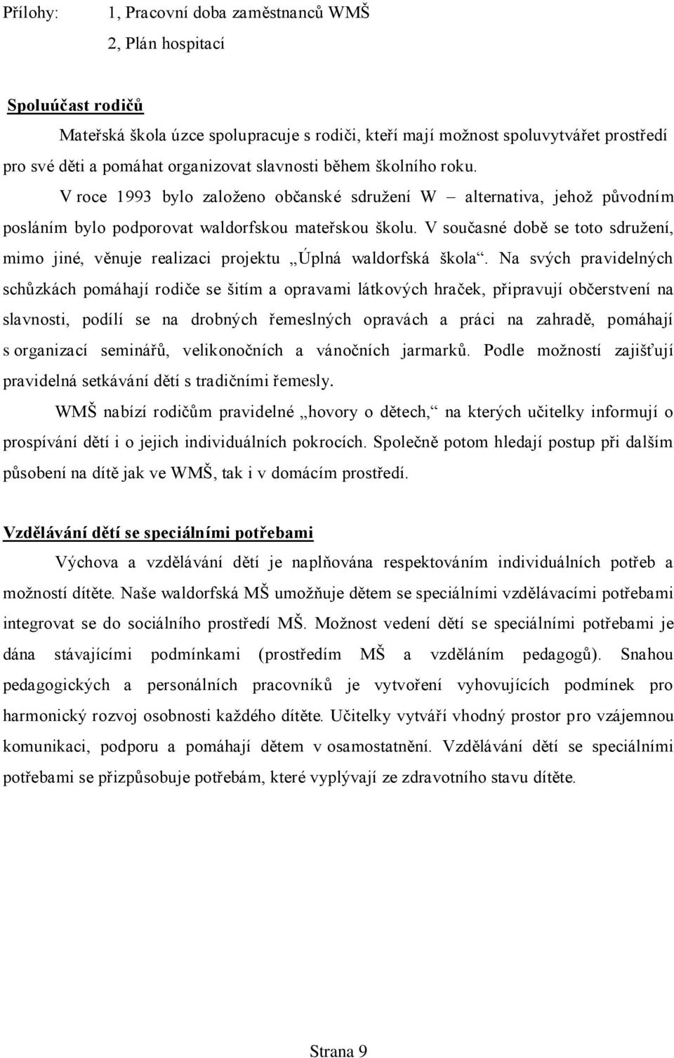 V současné době se toto sdruţení, mimo jiné, věnuje realizaci projektu Úplná waldorfská škola.