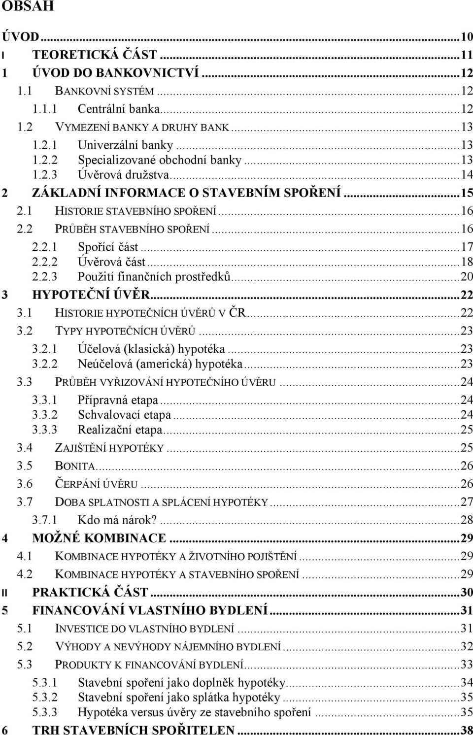 .. 18 2.2.3 Použití finančních prostředků... 20 3 HYPOTEČNÍ ÚVĚR... 22 3.1 HISTORIE HYPOTEČNÍCH ÚVĚRŮ V ČR... 22 3.2 TYPY HYPOTEČNÍCH ÚVĚRŮ... 23 3.2.1 Účelová (klasická) hypotéka... 23 3.2.2 Neúčelová (americká) hypotéka.