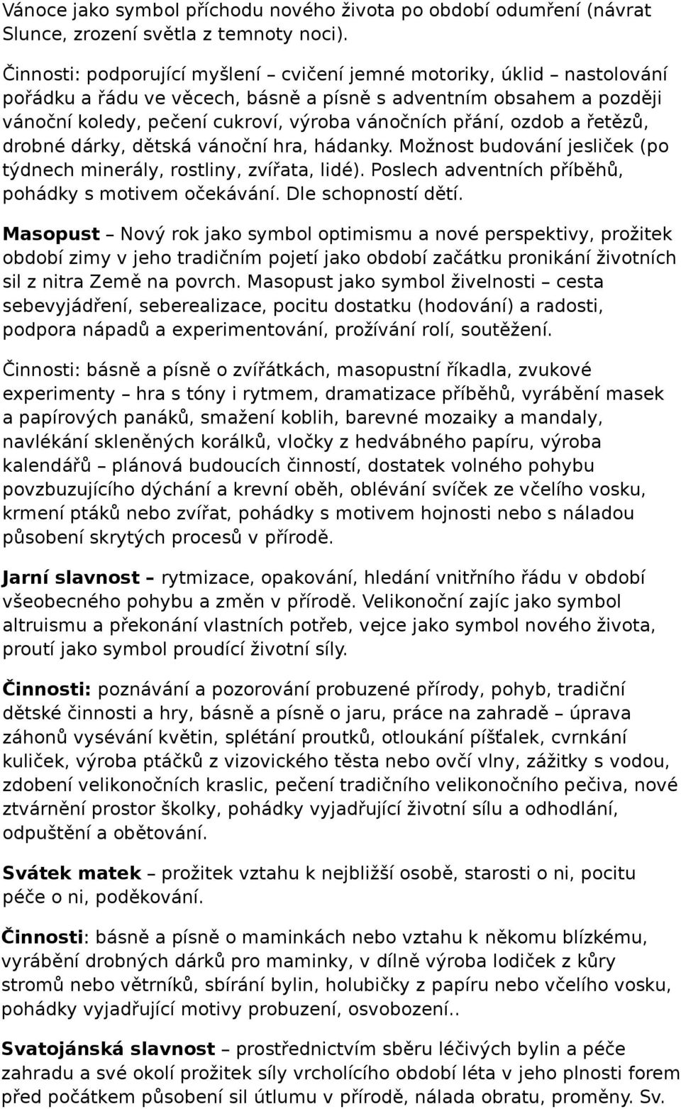 ozdob a řetězů, drobné dárky, dětská vánoční hra, hádanky. Možnost budování jesliček (po týdnech minerály, rostliny, zvířata, lidé). Poslech adventních příběhů, pohádky s motivem očekávání.