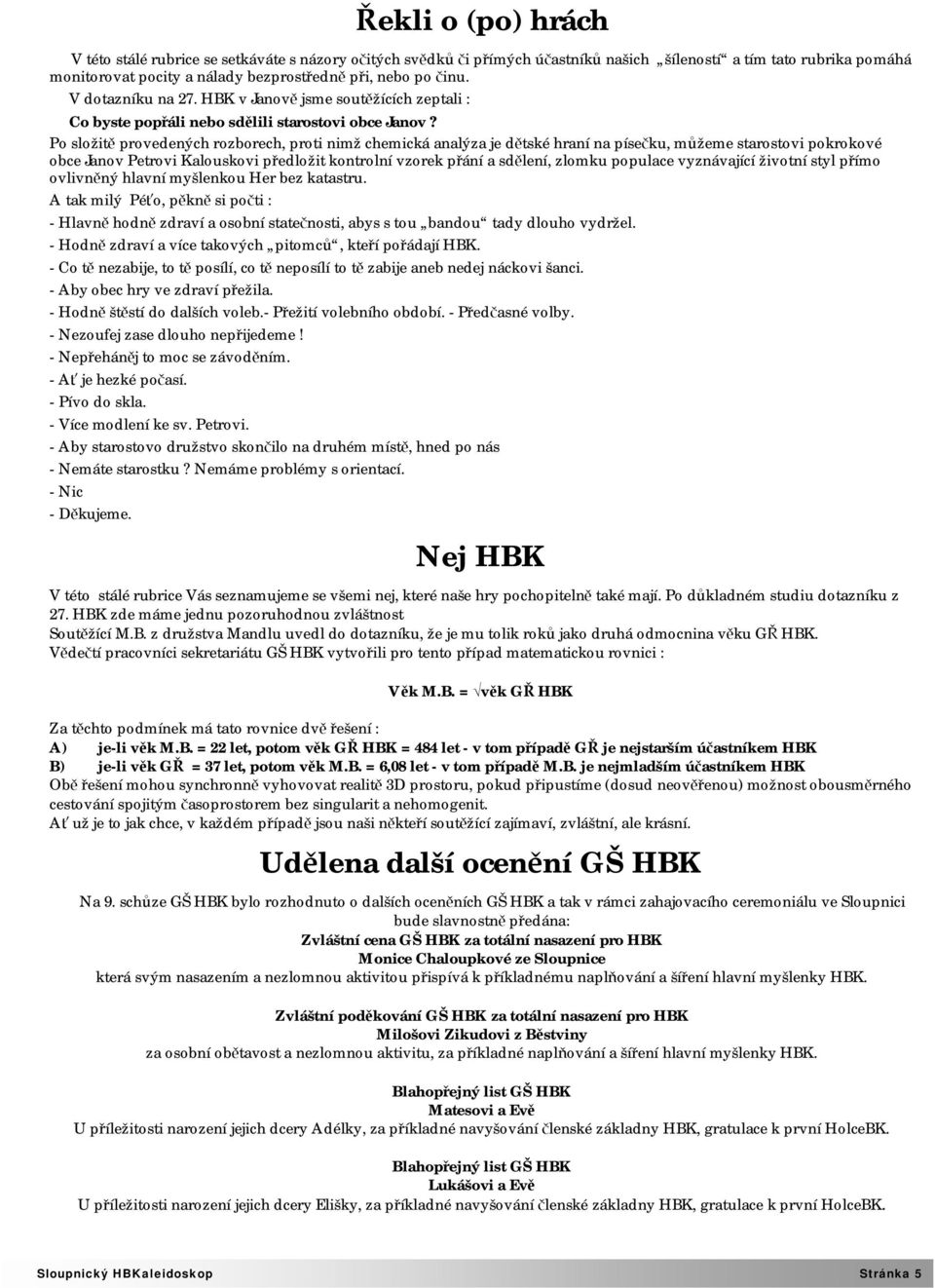 Po složitě provedených rozborech, proti nimž chemická analýza je dětské hraní na písečku, můžeme starostovi pokrokové obce Janov Petrovi Kalouskovi předložit kontrolní vzorek přání a sdělení, zlomku