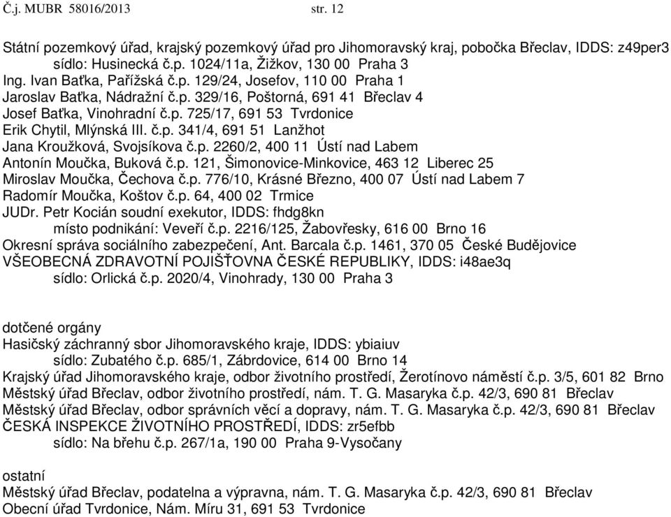 č.p. 341/4, 691 51 Lanžhot Jana Kroužková, Svojsíkova č.p. 2260/2, 400 11 Ústí nad Labem Antonín Moučka, Buková č.p. 121, Šimonovice-Minkovice, 463 12 Liberec 25 Miroslav Moučka, Čechova č.p. 776/10, Krásné Březno, 400 07 Ústí nad Labem 7 Radomír Moučka, Koštov č.