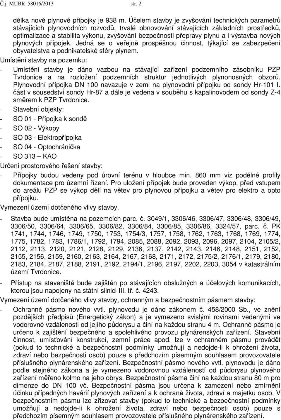 plynu a i výstavba nových plynových přípojek. Jedná se o veřejně prospěšnou činnost, týkající se zabezpečení obyvatelstva a podnikatelské sféry plynem.