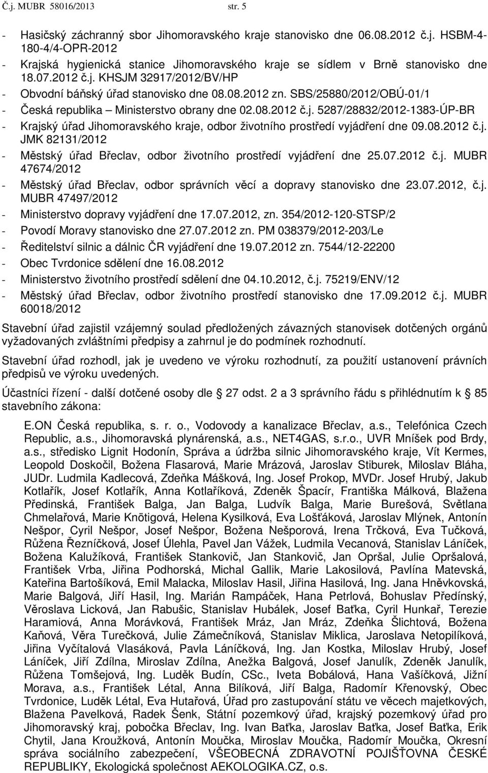 08.2012 č.j. JMK 82131/2012 - Městský úřad Břeclav, odbor životního prostředí vyjádření dne 25.07.2012 č.j. MUBR 47674/2012 - Městský úřad Břeclav, odbor správních věcí a dopravy stanovisko dne 23.07.2012, č.