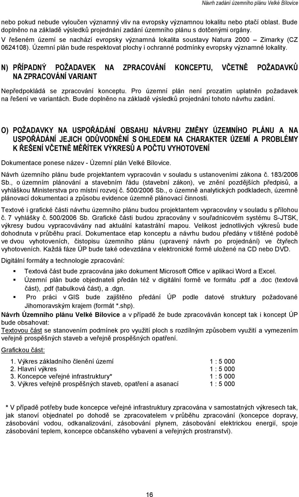 Územní plán bude respektvat plchy i chranné pdmínky evrpsky významné lkality. N) PŘÍPADNÝ POŽADAVEK NA ZPRACOVÁNÍ KONCEPTU, VČETNĚ POŽADAVKŮ NA ZPRACOVÁNÍ VARIANT Nepředpkládá se zpracvání knceptu.