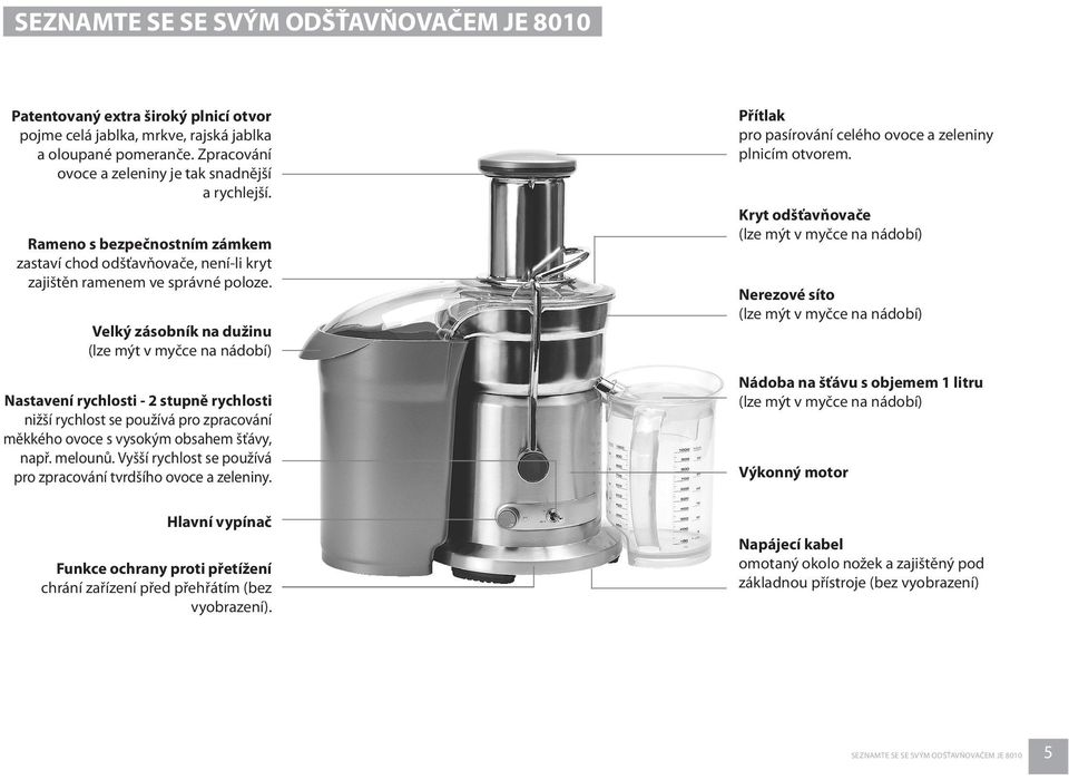 Velký zásobník na dužinu (lze mýt v myčce na nádobí) Nastavení rychlosti - 2 stupně rychlosti nižší rychlost se používá pro zpracování měkkého ovoce s vysokým obsahem šťávy, např. melounů.