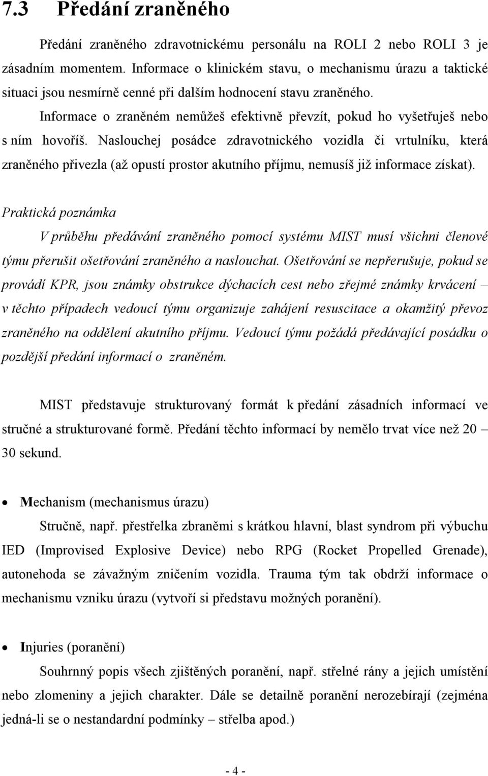 Informace o zraněném nemůžeš efektivně převzít, pokud ho vyšetřuješ nebo s ním hovoříš.