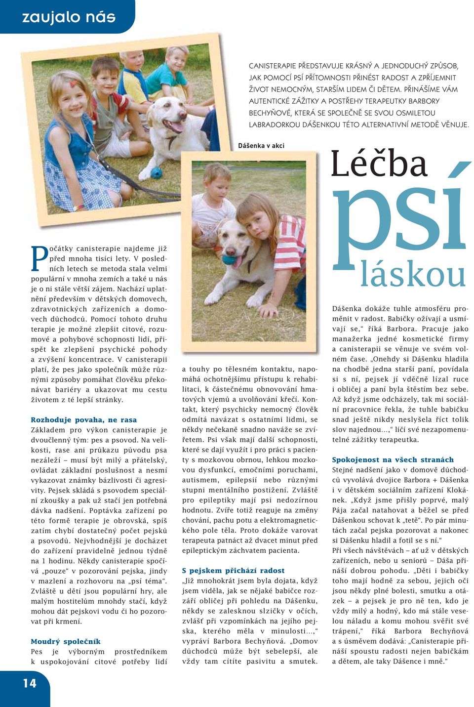 Poãátky canisterapie najdeme jiï pfied mnoha tisíci lety. V posledních letech se metoda stala velmi populární v mnoha zemích a také u nás je o ni stále vût í zájem.