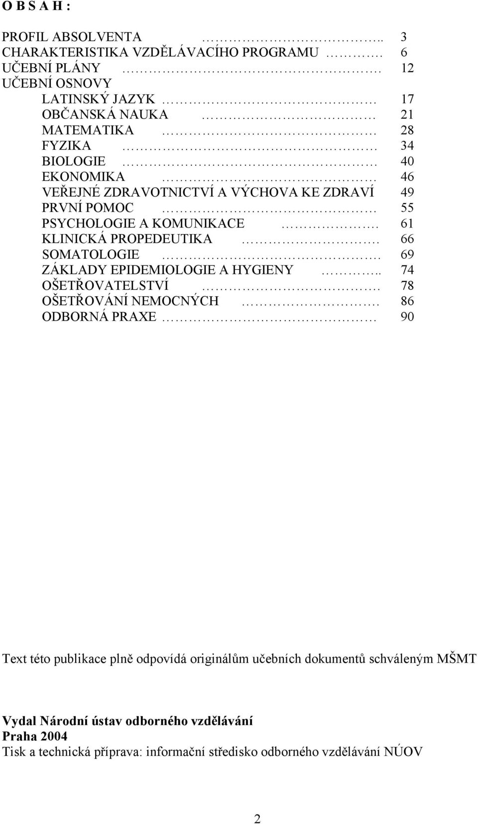 POMOC 55 PSYCHOLOGIE A KOMUNIKACE. 61 KLINICKÁ PROPEDEUTIKA. 66 SOMATOLOGIE. 69 ZÁKLADY EPIDEMIOLOGIE A HYGIENY.. 74 OŠETOVATELSTVÍ.