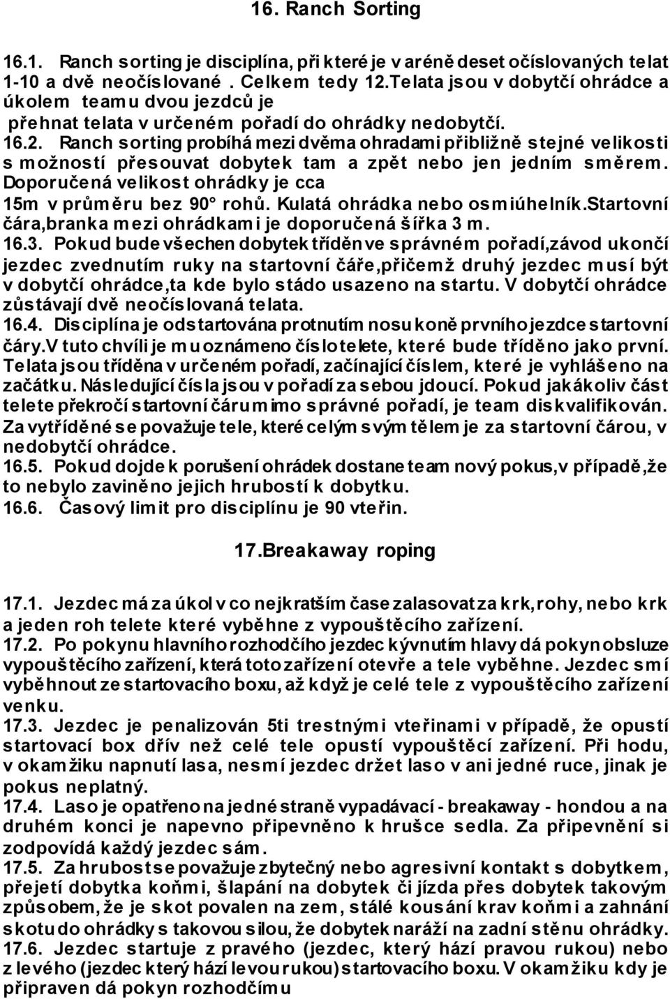 Ranch sorting probíhá mezi dvěma ohradami přibližně stejné velikosti s možností přesouvat dobytek tam a zpět nebo jen jedním směrem. Doporučená velikost ohrádky je cca 15m v průměru bez 90 rohů.