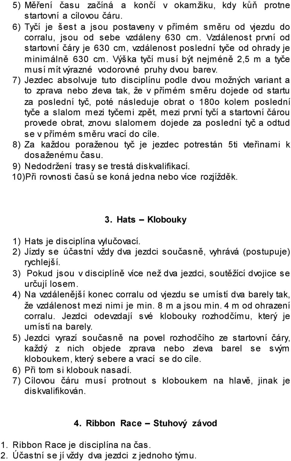 7) Jezdec absolvuje tuto disciplínu podle dvou možných variant a to zprava nebo zleva tak, že v přímém směru dojede od startu za poslední tyč, poté následuje obrat o 180o kolem poslední tyče a slalom