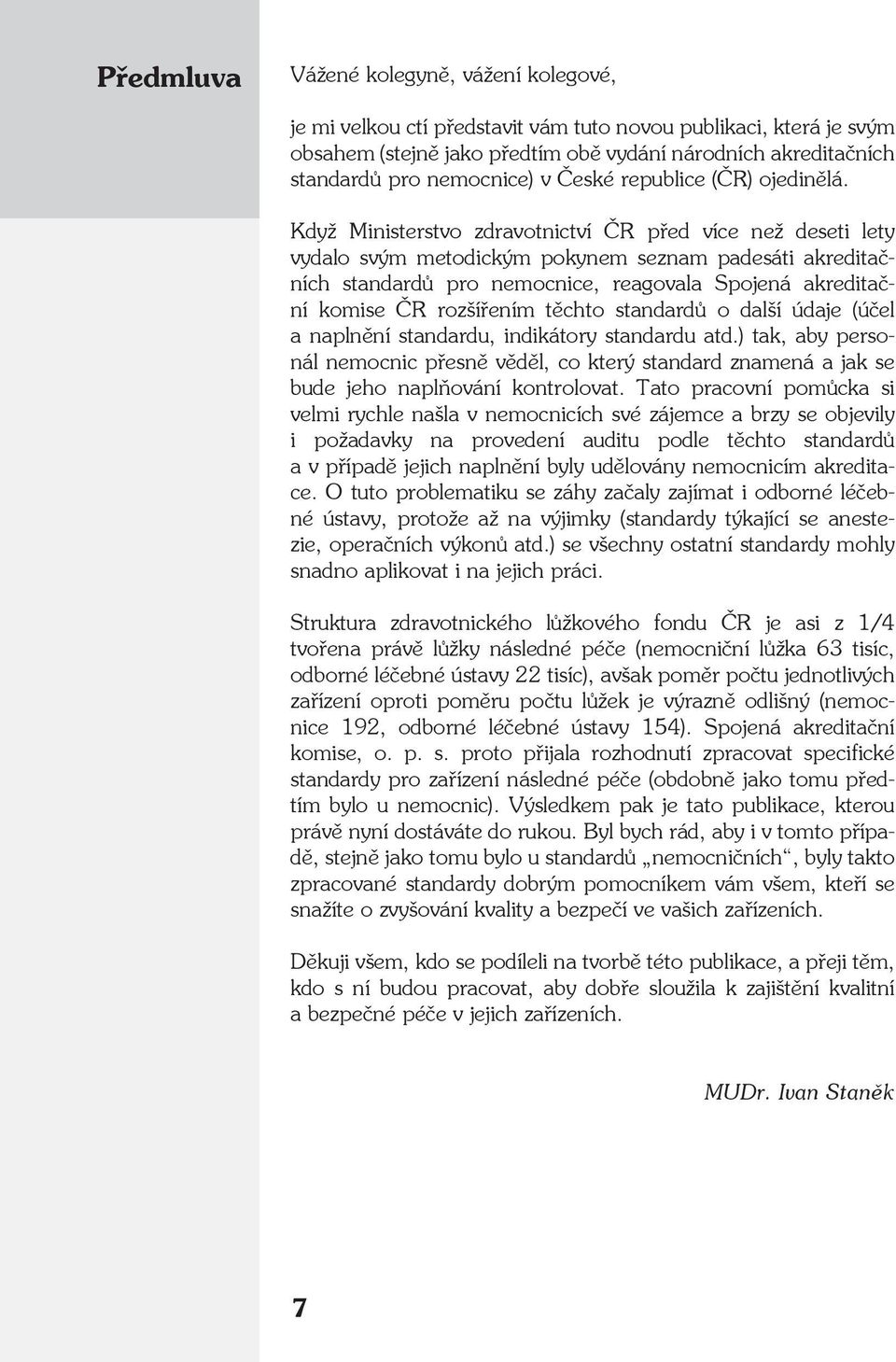 Když Ministerstvo zdravotnictví ČR před více než deseti lety vydalo svým metodickým pokynem seznam padesáti akreditačních standardů pro nemocnice, reagovala Spojená akreditační komise ČR rozšířením