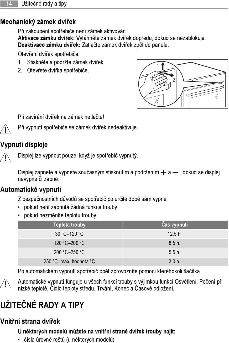 2 Při zavírání dvířek na zámek netlačte! Při vypnutí spotřebiče se zámek dvířek nedeaktivuje. Vypnutí displeje Displej lze vypnout pouze, když je spotřebič vypnutý.