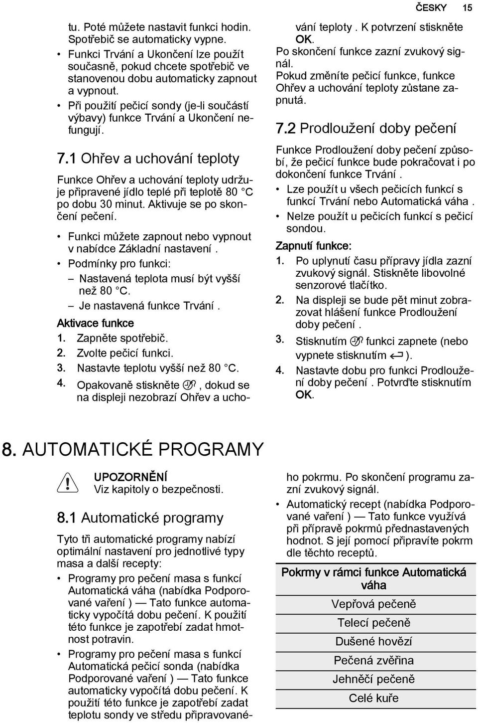 1 Ohřev a uchování teploty Funkce Ohřev a uchování teploty udržuje připravené jídlo teplé při teplotě 80 C po dobu 30 minut. Aktivuje se po skončení pečení.