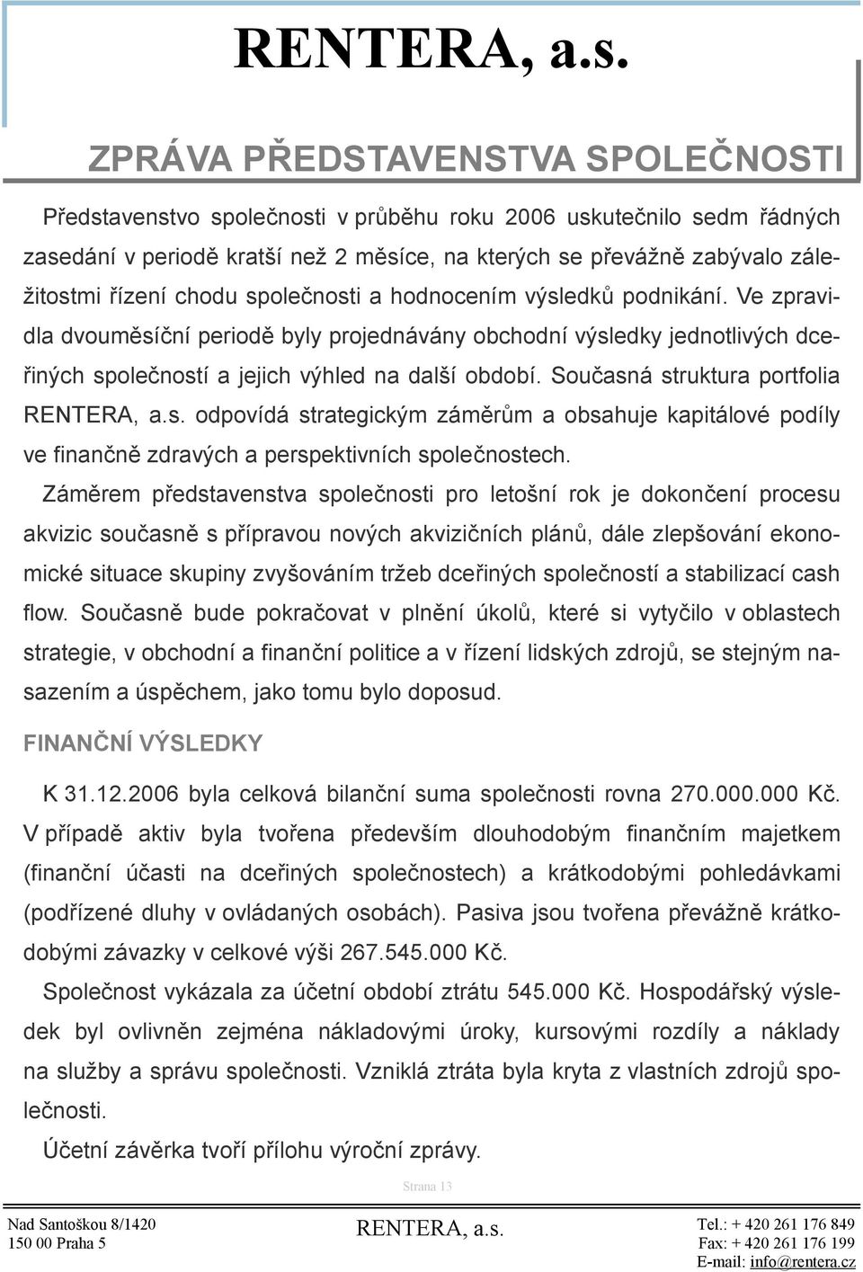 Současná struktura portfolia odpovídá strategickým záměrům a obsahuje kapitálové podíly ve finančně zdravých a perspektivních společnostech.