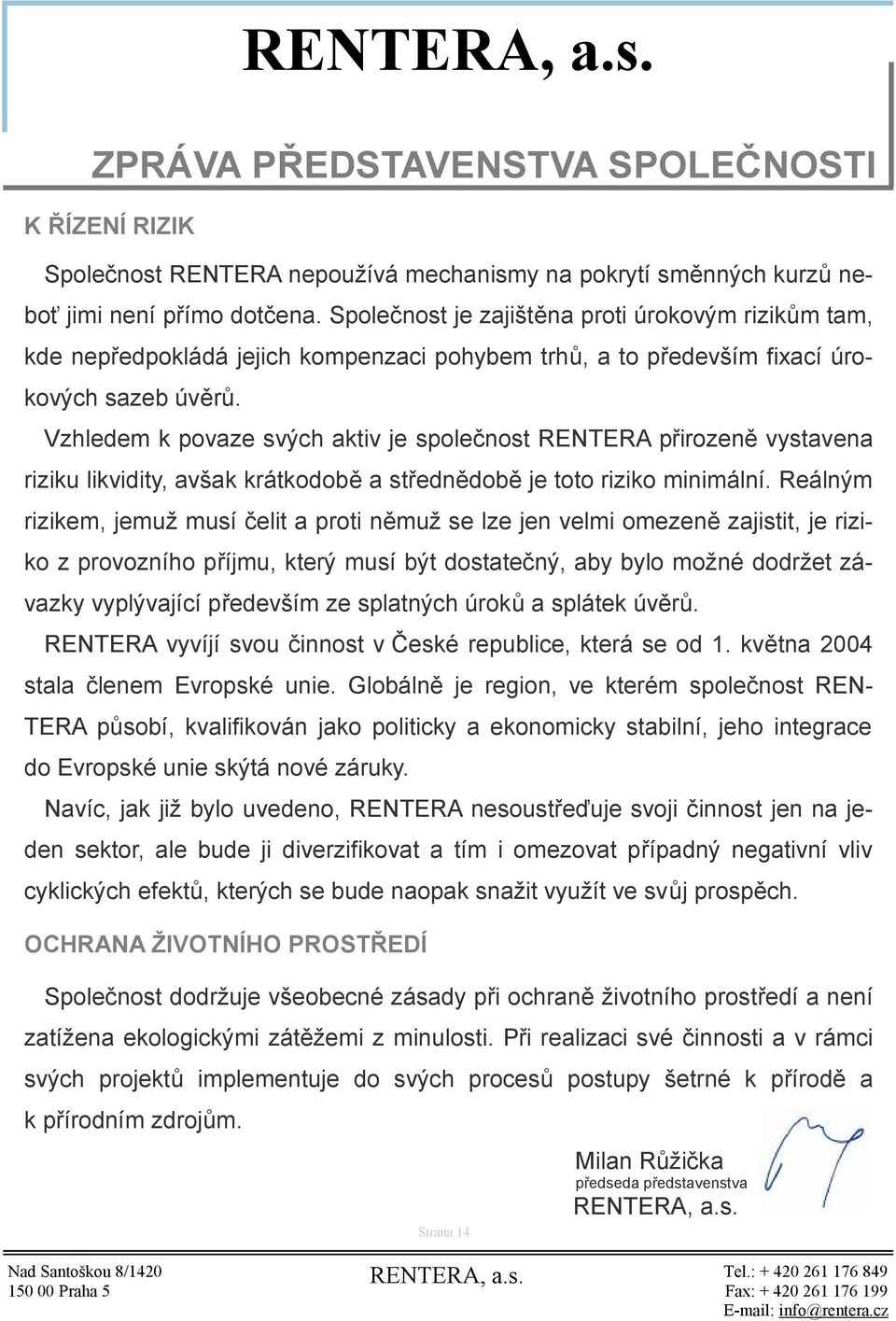 Vzhledem k povaze svých aktiv je společnost RENTERA přirozeně vystavena riziku likvidity, avšak krátkodobě a střednědobě je toto riziko minimální.