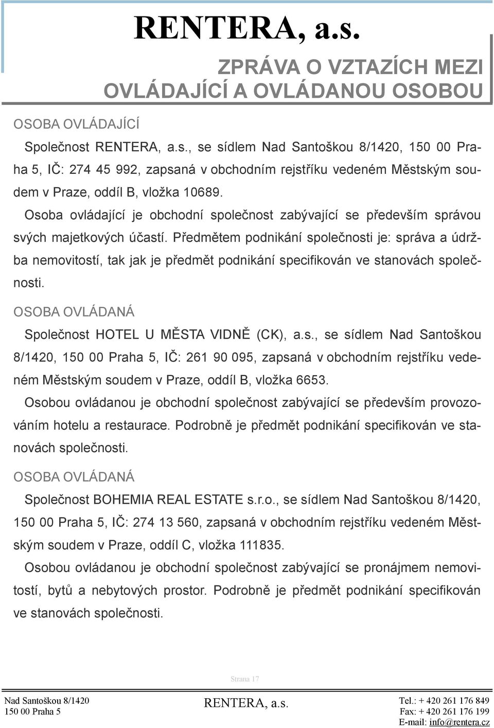 Předmětem podnikání společnosti je: správa a údržba nemovitostí, tak jak je předmět podnikání specifikován ve stanovách společnosti. OSOBA OVLÁDANÁ Společnost HOTEL U MĚSTA VIDNĚ (CK), a.s., se sídlem Nad Santoškou 8/1420,, IČ: 261 90 095, zapsaná v obchodním rejstříku vedeném Městským soudem v Praze, oddíl B, vložka 6653.