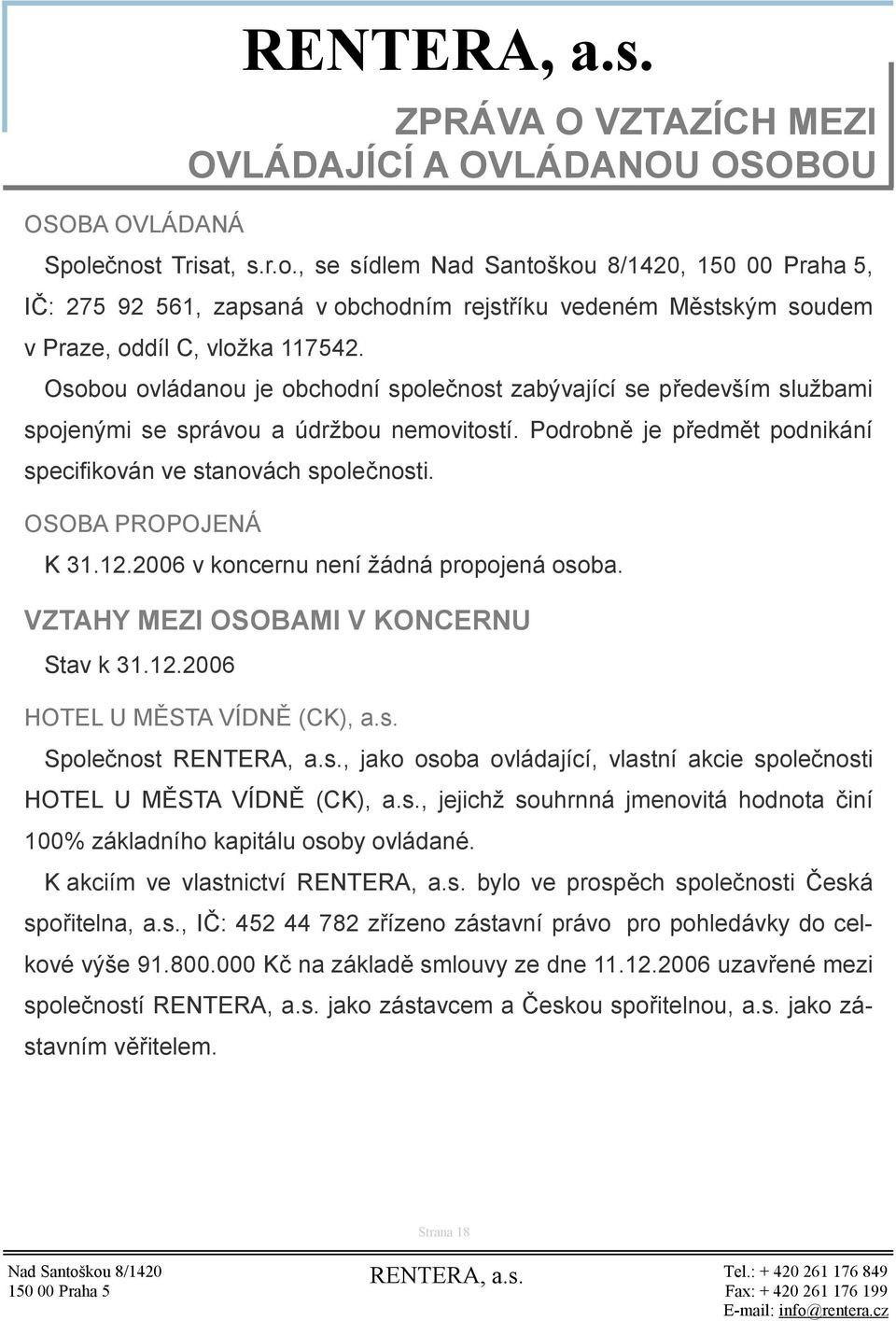 OSOBA PROPOJENÁ K 31.12.2006 v koncernu není žádná propojená osoba. VZTAHY MEZI OSOBAMI V KONCERNU Stav k 31.12.2006 HOTEL U MĚSTA VÍDNĚ (CK), a.s. Společnost, jako osoba ovládající, vlastní akcie společnosti HOTEL U MĚSTA VÍDNĚ (CK), a.