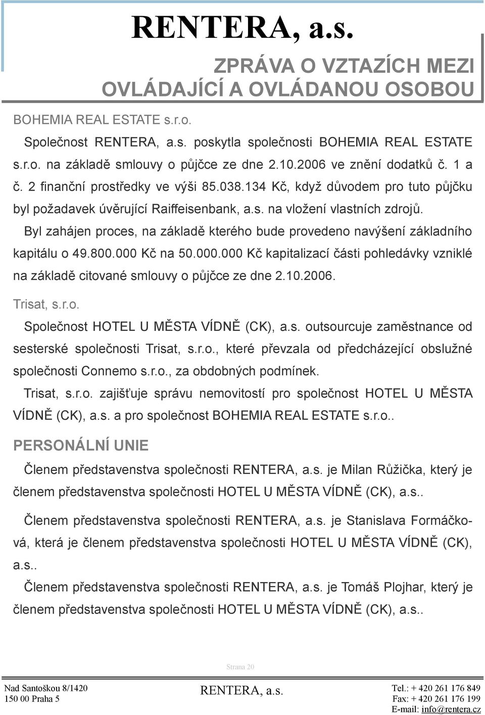 800.000 Kč na 50.000.000 Kč kapitalizací části pohledávky vzniklé na základě citované smlouvy o půjčce ze dne 2.10.2006. Trisat, s.r.o. Společnost HOTEL U MĚSTA VÍDNĚ (CK), a.s. outsourcuje zaměstnance od sesterské společnosti Trisat, s.