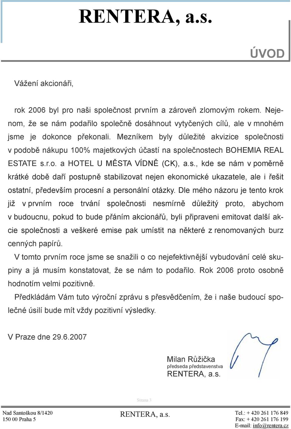 Dle mého názoru je tento krok již v prvním roce trvání společnosti nesmírně důležitý proto, abychom v budoucnu, pokud to bude přáním akcionářů, byli připraveni emitovat další akcie společnosti a