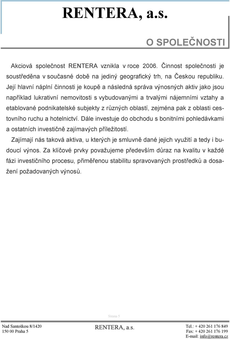 různých oblastí, zejména pak z oblasti cestovního ruchu a hotelnictví. Dále investuje do obchodu s bonitními pohledávkami a ostatních investičně zajímavých příležitostí.