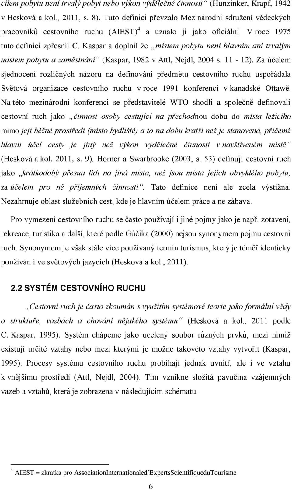 Kaspar a doplnil že místem pobytu není hlavním ani trvalým místem pobytu a zaměstnání (Kaspar, 1982 v Attl, Nejdl, 2004 s. 11-12).