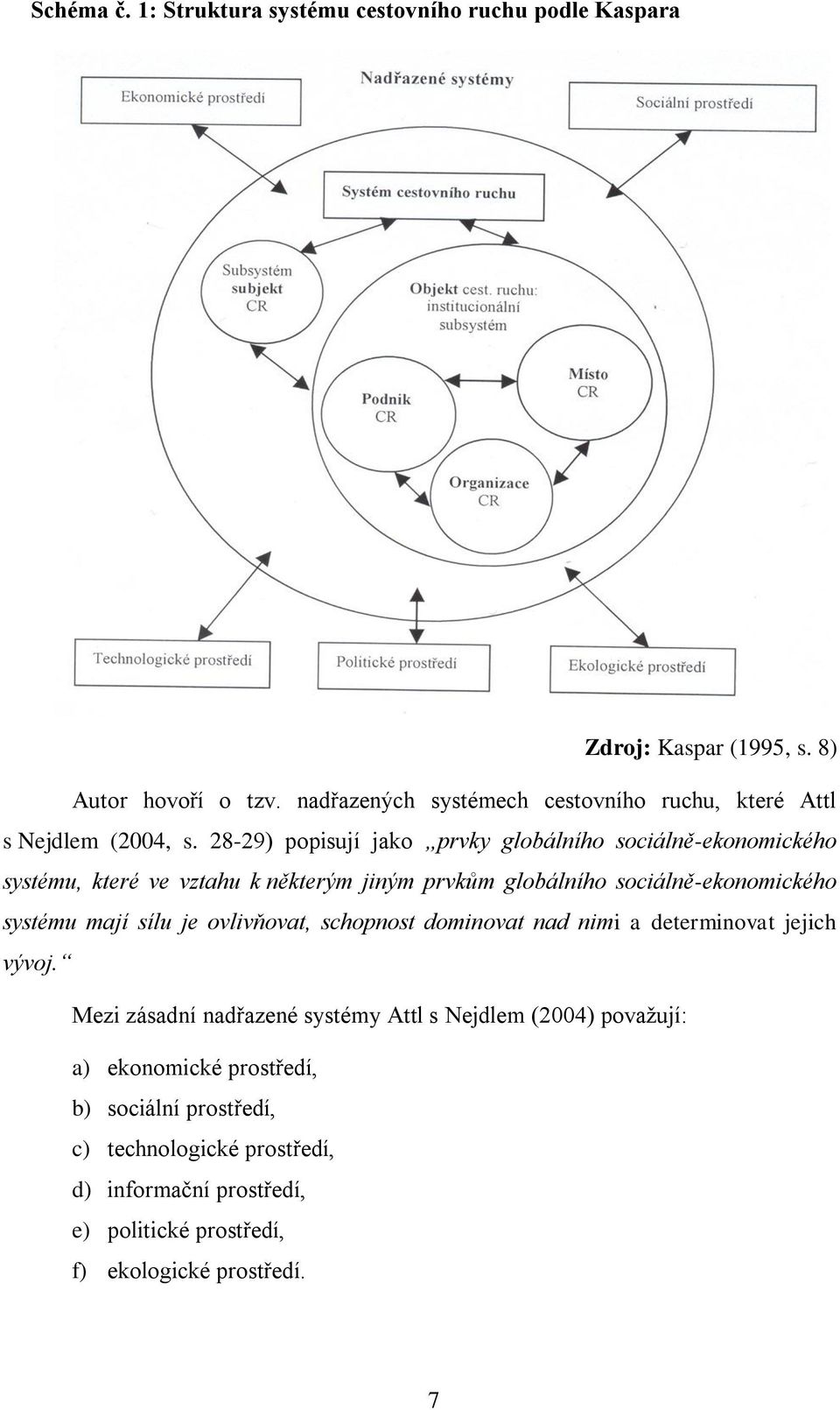 28-29) popisují jako prvky globálního sociálně-ekonomického systému, které ve vztahu k některým jiným prvkům globálního sociálně-ekonomického systému mají