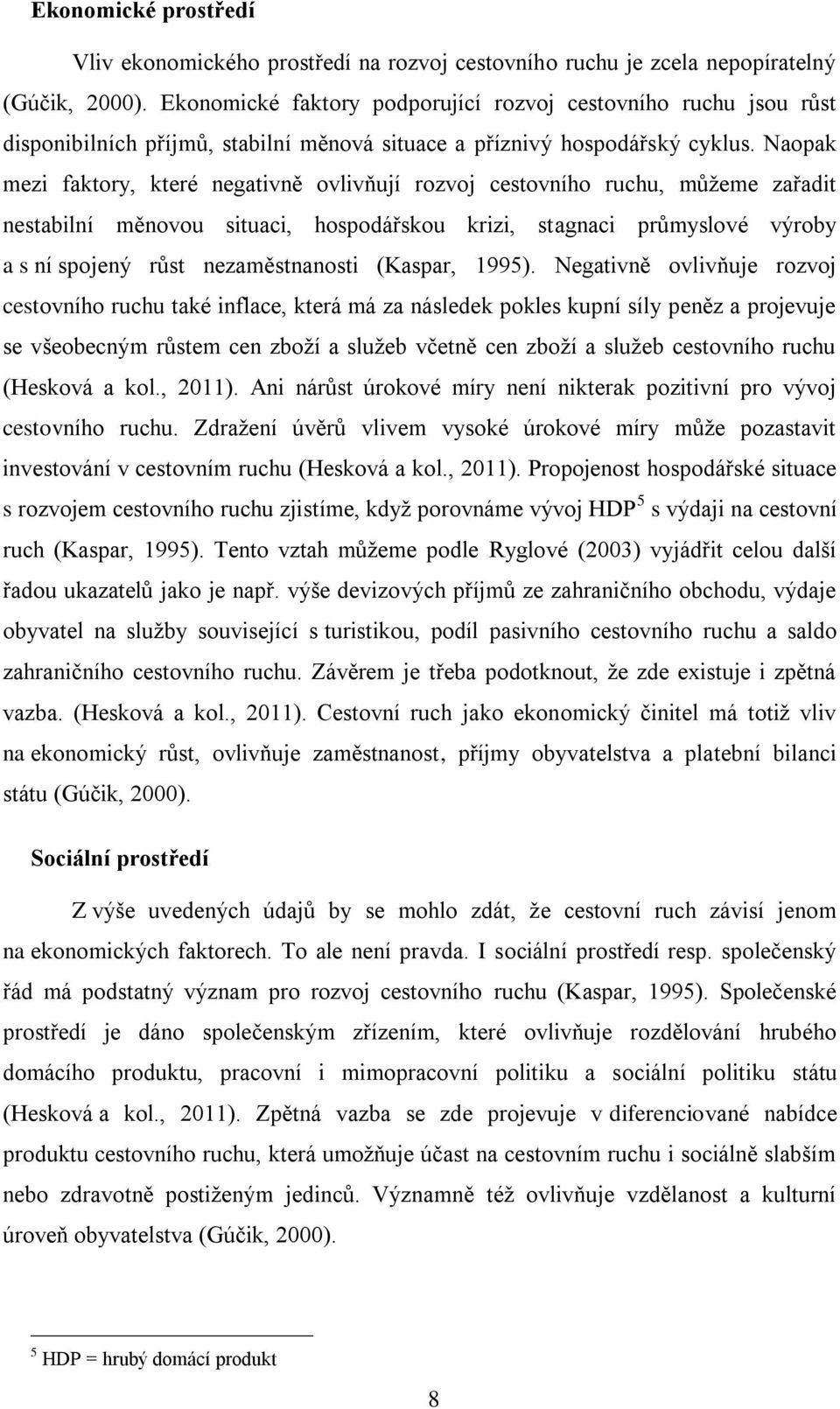 Naopak mezi faktory, které negativně ovlivňují rozvoj cestovního ruchu, můžeme zařadit nestabilní měnovou situaci, hospodářskou krizi, stagnaci průmyslové výroby a s ní spojený růst nezaměstnanosti