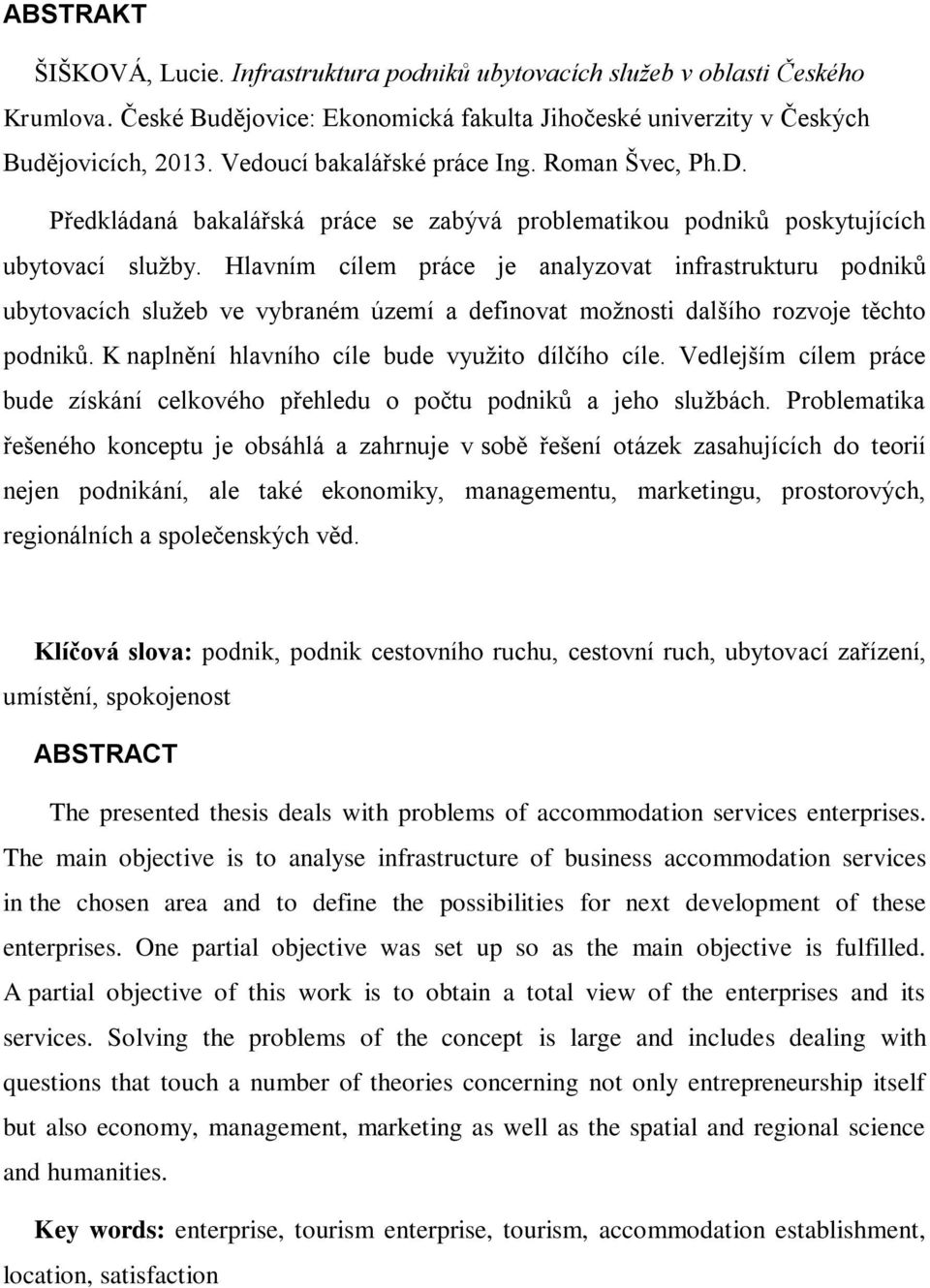 Hlavním cílem práce je analyzovat infrastrukturu podniků ubytovacích služeb ve vybraném území a definovat možnosti dalšího rozvoje těchto podniků. K naplnění hlavního cíle bude využito dílčího cíle.