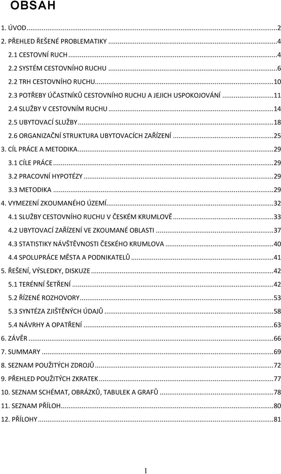 .. 29 4. VYMEZENÍ ZKOUMANÉHO ÚZEMÍ... 32 4.1 SLUŽBY CESTOVNÍHO RUCHU V ČESKÉM KRUMLOVĚ... 33 4.2 UBYTOVACÍ ZAŘÍZENÍ VE ZKOUMANÉ OBLASTI... 37 4.3 STATISTIKY NÁVŠTĚVNOSTI ČESKÉHO KRUMLOVA... 40 4.