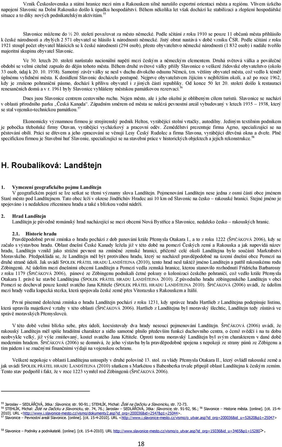 Podle sčítání z roku 1910 se pouze 11 občanů města přihlásilo k české národnosti a zbylých 2 571 obyvatel se hlásilo k národnosti německé. Jistý obrat nastává v době vzniku ČSR.