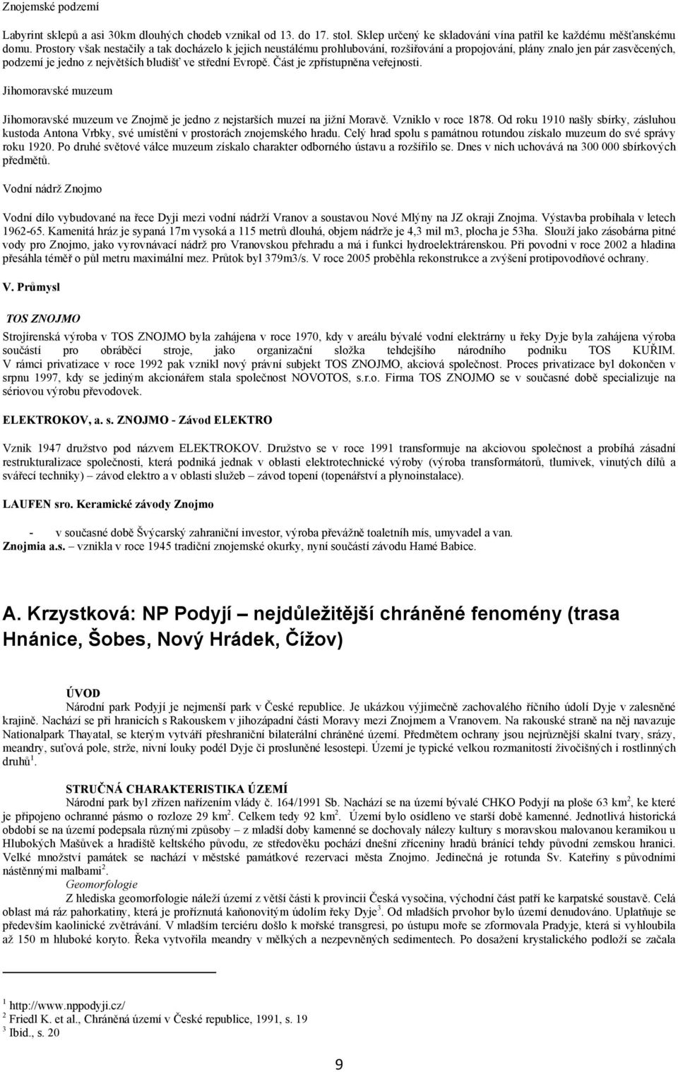 Část je zpřístupněna veřejnosti. Jihomoravské muzeum Jihomoravské muzeum ve Znojmě je jedno z nejstarších muzeí na jižní Moravě. Vzniklo v roce 1878.