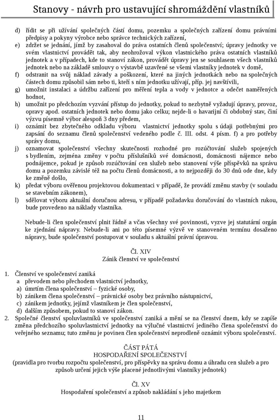 provádět úpravy jen se souhlasem všech vlastníků jednotek nebo na základě smlouvy o výstavbě uzavřené se všemi vlastníky jednotek v domě, f) odstranit na svůj náklad závady a poškození, které na