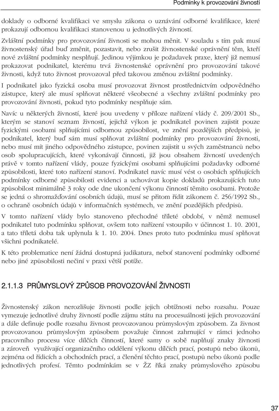 V souladu s tím pak musí živnostenský úřad bu změnit, pozastavit, nebo zrušit živnostenské oprávnění těm, kteří nové zvláštní podmínky nesplňují.