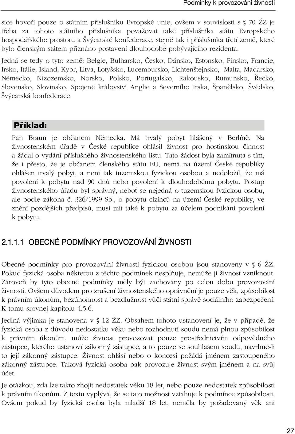 Jedná se tedy o tyto země: Belgie, Bulharsko, Česko, Dánsko, Estonsko, Finsko, Francie, Irsko, Itálie, Island, Kypr, Litva, Lotyšsko, Lucembursko, Lichtenštejnsko, Malta, Ma arsko, Německo,