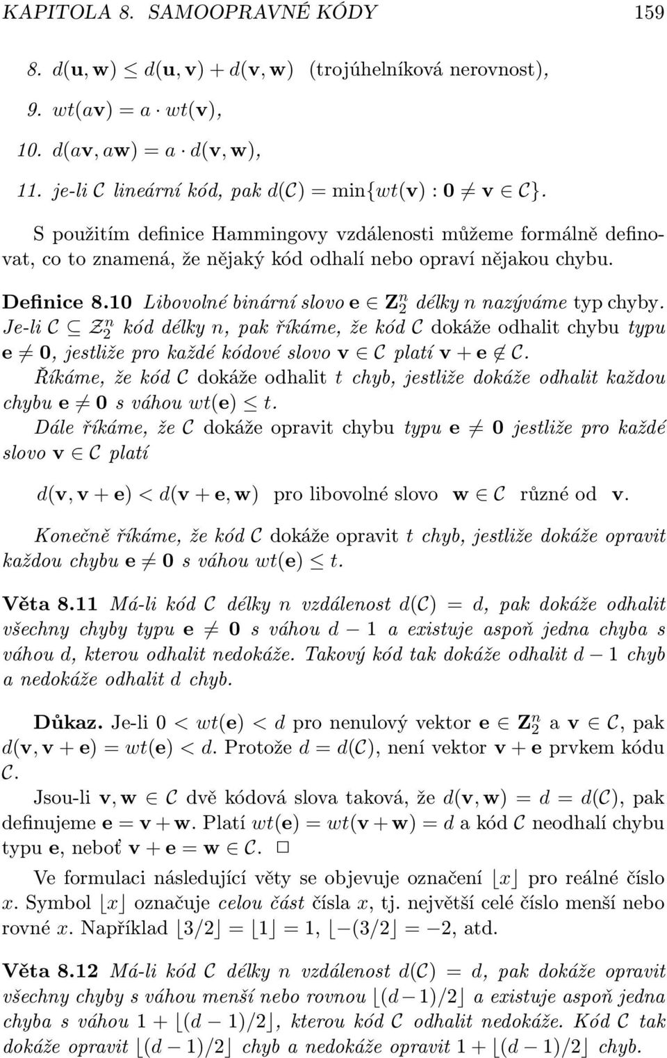 10 Libovolné binární slovo e Z n 2 délky n nazýváme typ chyby. Je-li C Z2 n kód délky n, pak říkáme, že kód C dokáže odhalit chybu typu e 0, jestliže pro každé kódové slovo v C platí v + e C.