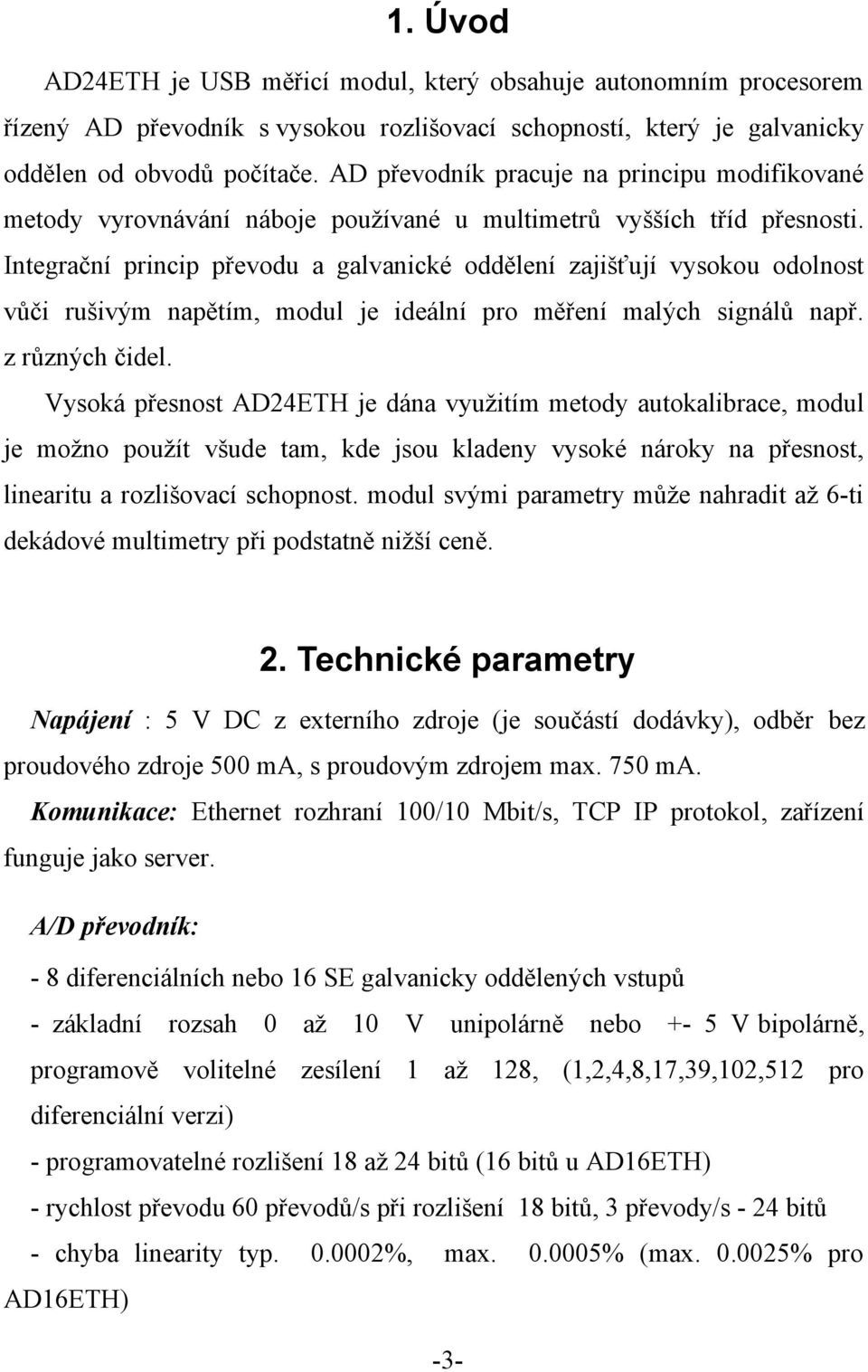 Integrační princip převodu a galvanické oddělení zajišťují vysokou odolnost vůči rušivým napětím, modul je ideální pro měření malých signálů např. z různých čidel.