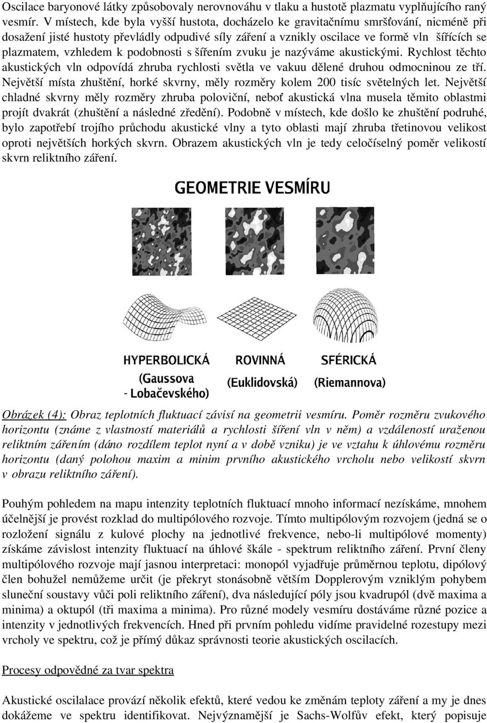 vzhledem k podobnosti s šířením zvuku je nazýváme akustickými. Rychlost těchto akustických vln odpovídá zhruba rychlosti světla ve vakuu dělené druhou odmocninou ze tří.