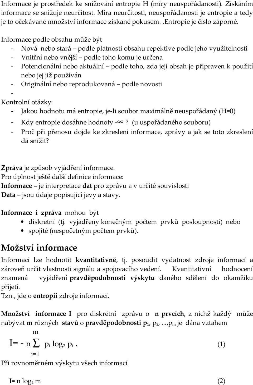 Informace podle obsahu může být - Nová nebo stará podle platnosti obsahu repektive podle jeho využitelnosti - Vnitřní nebo vnější podle toho komu je určena - Potencionální nebo aktuální podle toho,