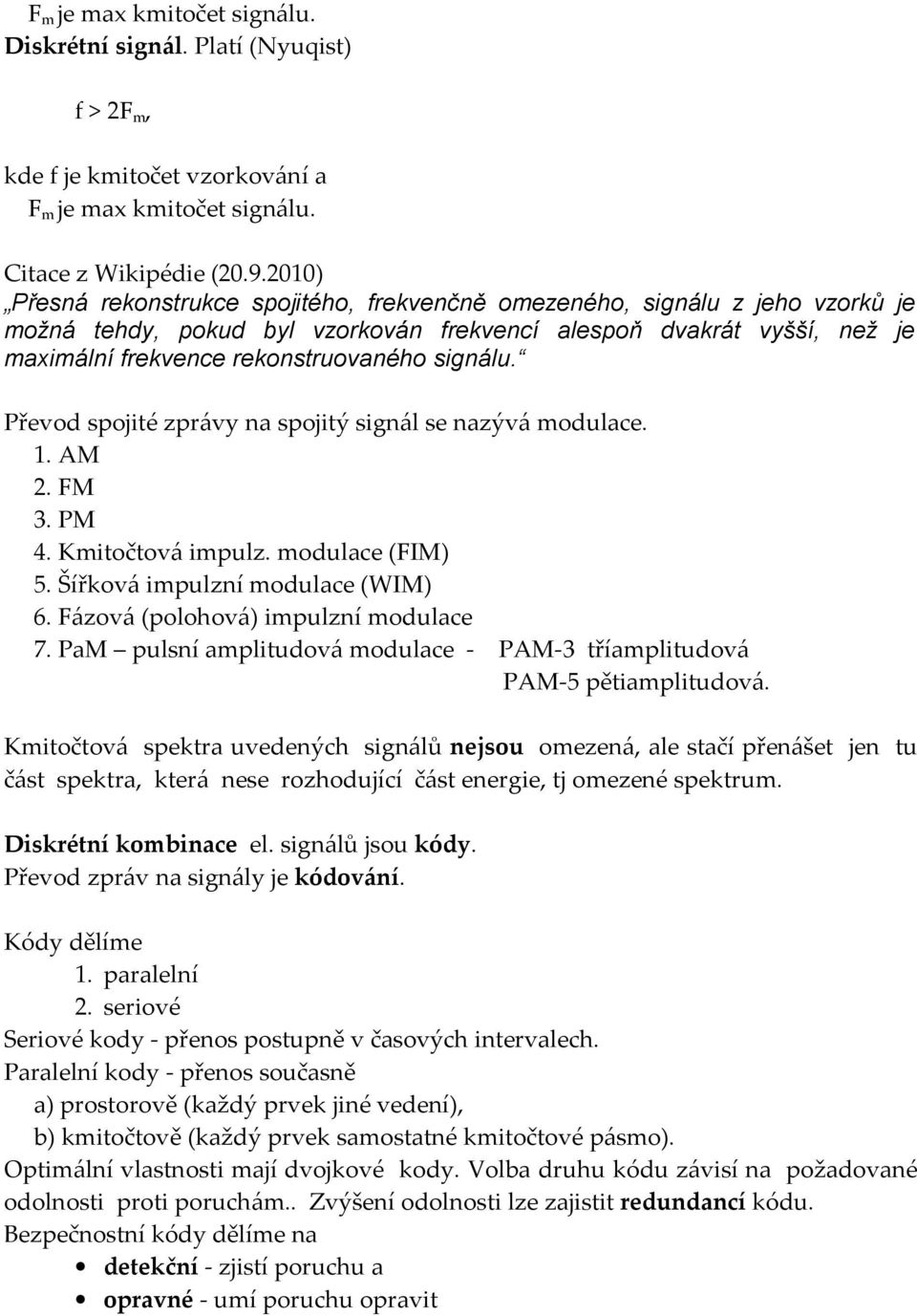 signálu. Převod spojité zprávy na spojitý signál se nazývá modulace. 1. AM 2. FM 3. PM 4. Kmitočtová impulz. modulace (FIM) 5. Šířková impulzní modulace (WIM) 6. Fázová (polohová) impulzní modulace 7.