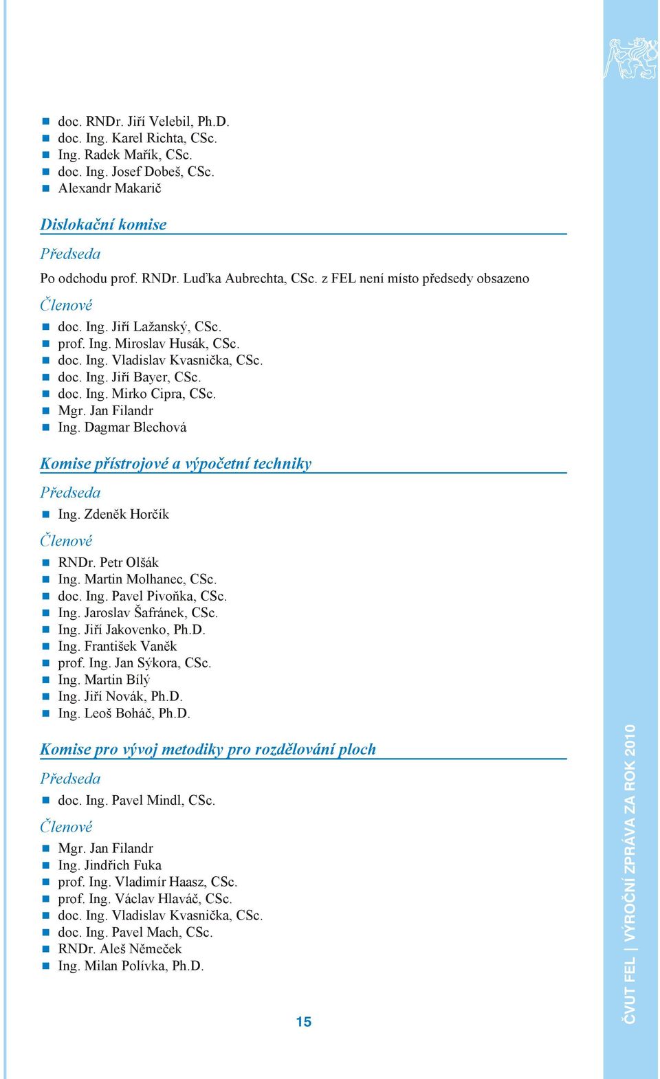 Mgr. Jan Fi landr Ing. Dag mar Ble cho vá Komise přístrojové a výpočetní techniky Před se da Ing. Zde něk Hor čík Čle no vé RNDr. Petr Ol šák Ing. Mar tin Mol ha nec, CSc. doc. Ing. Pa vel Pi voň ka, CSc.